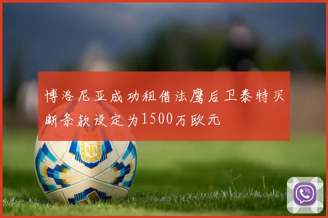 博洛尼亚成功租借法鹰后卫泰特买断条款设定为1500万欧元