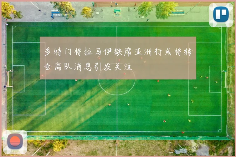 多特门将拉马伊缺席亚洲行或将转会离队消息引发关注
