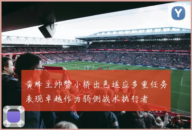黄蜂主帅赞小桥出色适应多重任务表现卓越作为弱侧战术执行者